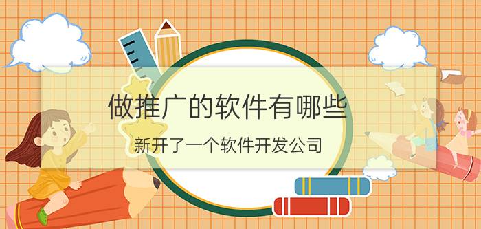 做推广的软件有哪些 新开了一个软件开发公司，怎么样顺利的接单？